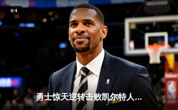 勇士惊天逆转击败凯尔特人，库里狂砍43分率队守住主场 - 4