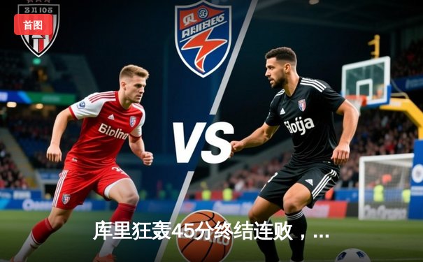 库里狂轰45分终结连败，勇士加时险胜凯尔特人重拾信心