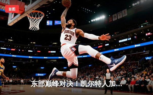 东部巅峰对决！凯尔特人加时险胜雄鹿，塔图姆44分统治攻防