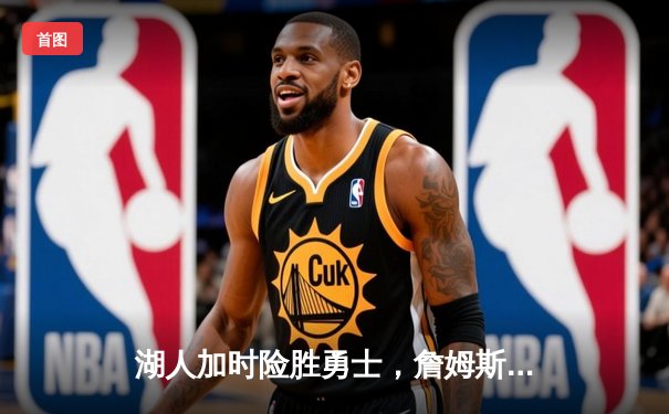 湖人加时险胜勇士，詹姆斯34分12篮板助球队锁定季后赛席位