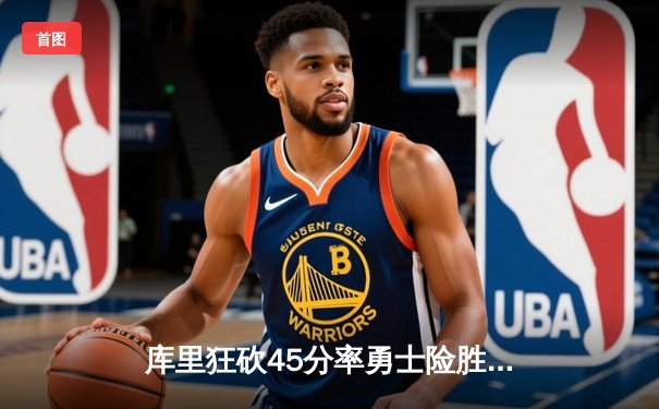 库里狂砍45分率勇士险胜凯尔特人，总决赛G4战况白热化