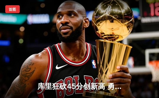 库里狂砍45分创新高 勇士加时险胜凯尔特人迎五连胜