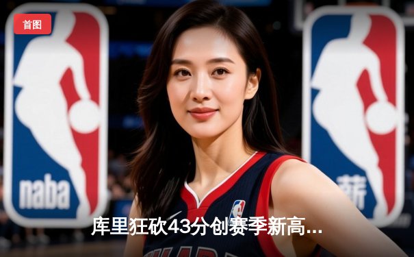 库里狂砍43分创赛季新高 勇士加时逆转湖人豪取五连胜