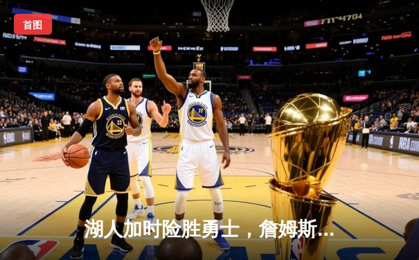 湖人加时险胜勇士，詹姆斯40+三双创历史，库里空砍39分
