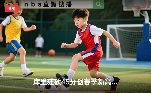 库里狂砍45分创赛季新高 勇士加时险胜凯尔特人 总决赛预演惊心动魄