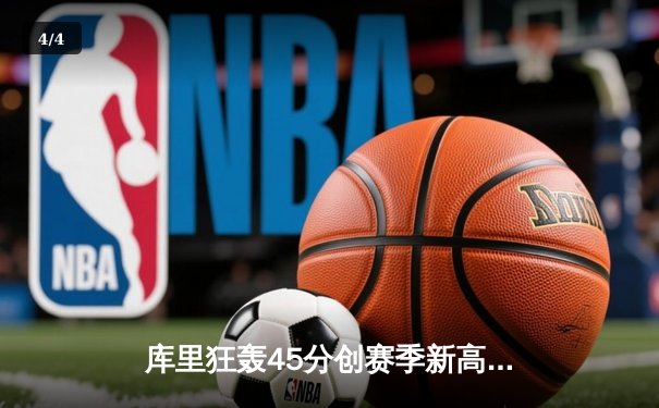 库里狂轰45分创赛季新高，勇士加时险胜凯尔特人延续主场不败 - 4