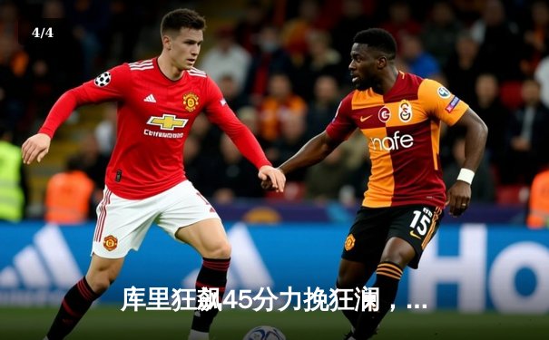 库里狂飙45分力挽狂澜，勇士加时险胜凯尔特人扳平总决赛 - 4