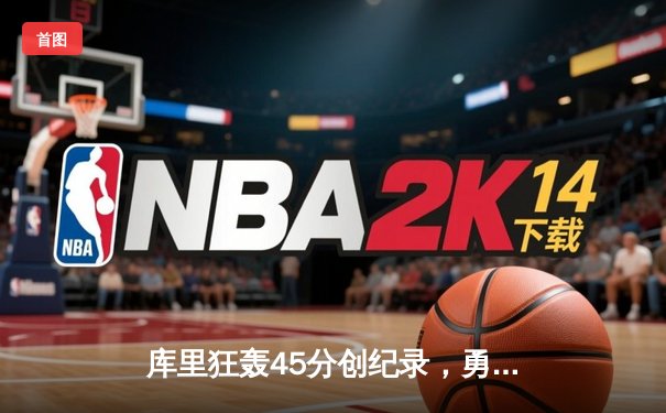 库里狂轰45分创纪录，勇士加时险胜凯尔特人迎六连胜